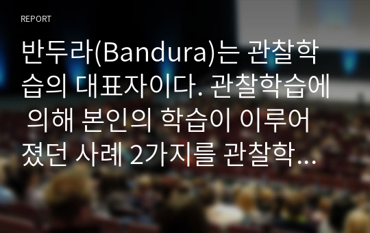 반두라(Bandura)는 관찰학습의 대표자이다. 관찰학습에 의해 본인의 학습이 이루어졌던 사례 2가지를 관찰학습이 이루어지는 과정에 따라 구체적으로 작성하고 그 학습이 현재 상황에서 어떻게 활용되고 있는지 기술하시오