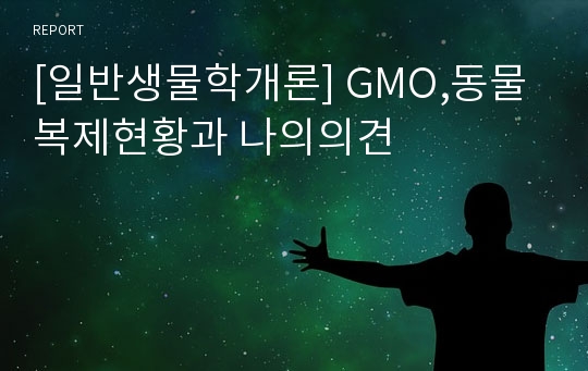[일반생물학개론] GMO,동물복제현황과 나의의견