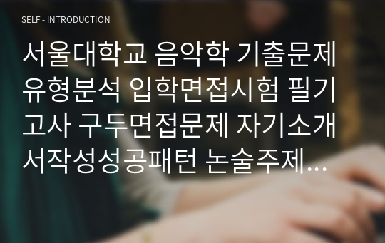 서울대학교 음악학 기출문제유형분석 입학면접시험 필기고사 구두면접문제 자기소개서작성성공패턴 논술주제 연구계획서 지원동기작성요령 예술계어학능력검정문제