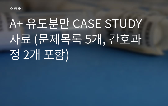 A+ 유도분만 CASE STUDY 자료 [통증, 감염위험성] (문제목록 5개, 간호과정 2개 포함)