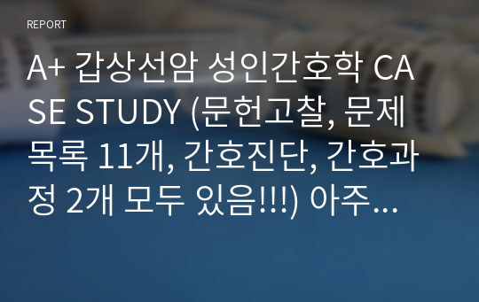 A+ 갑상선암 성인간호학 CASE STUDY [불안, 지식부족] (문헌고찰, 문제목록 11개, 간호진단, 간호과정 2개 모두 있음!!!) 아주 꼼꼼해요!