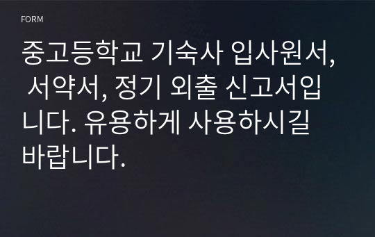 중고등학교 기숙사 입사원서, 서약서, 정기 외출 신고서입니다. 유용하게 사용하시길 바랍니다.