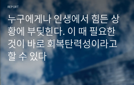 누구에게나 인생에서 힘든 상황에 부딪힌다. 이 때 필요한 것이 바로 회복탄력성이라고 할 수 있다