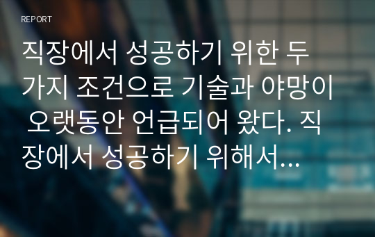 직장에서 성공하기 위한 두 가지 조건으로 기술과 야망이 오랫동안 언급되어 왔다. 직장에서 성공하기 위해서는 조직이 중요하게 여기는 재능과 기술을 갖추고 있어야 하고,