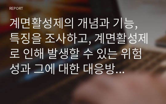 계면활성제의 개념과 기능, 특징을 조사하고, 계면활성제로 인해 발생할 수 있는 위험성과 그에 대한 대응방안을 실생활에서 찾아 제시해 보시오.