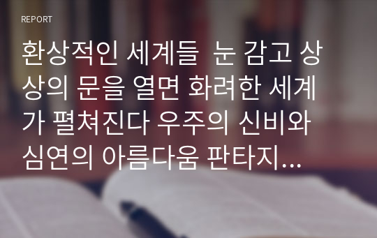 환상적인 세계들  눈 감고 상상의 문을 열면 화려한 세계가 펼쳐진다 우주의 신비와 심연의 아름다움 판타지 속 마법과 이야기들이 떠오른다