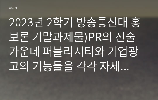 2023년 2학기 방송통신대 홍보론 기말과제물)PR의 전술 가운데 퍼블리시티와 기업광고의 기능들을 각각 자세히 설명한 후 두 전술의 공통점을 상세히 설명하시오. MPR의 정의를 내린 후, MPR의 주요 기능들과 전술들을 사례와 함께 설명 등