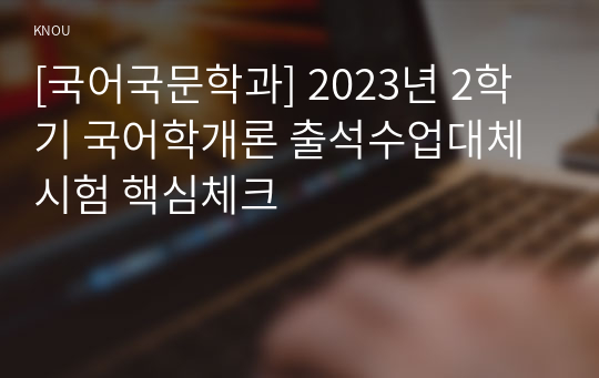 [국어국문학과] 2023년 2학기 국어학개론 출석수업대체시험 핵심체크
