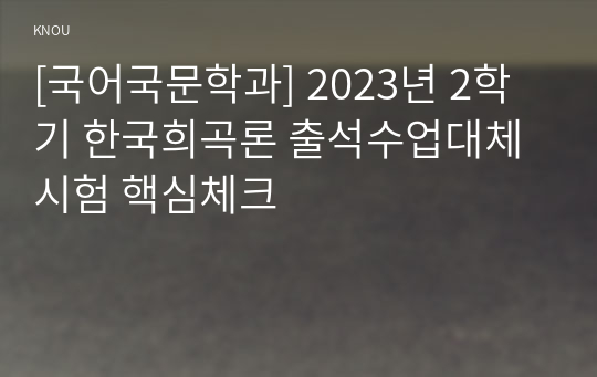 [국어국문학과] 2023년 2학기 한국희곡론 출석수업대체시험 핵심체크