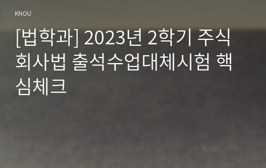 [법학과] 2023년 2학기 주식회사법 출석수업대체시험 핵심체크