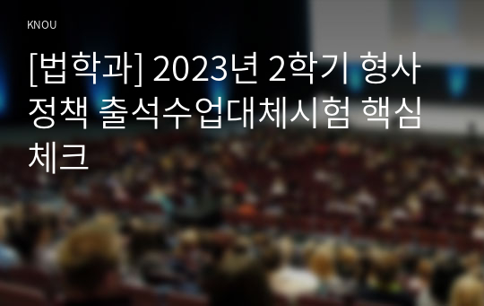 [법학과] 2023년 2학기 형사정책 출석수업대체시험 핵심체크