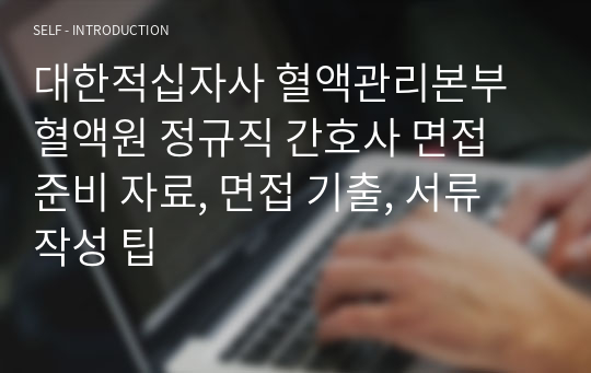 대한적십자사 혈액관리본부 혈액원 정규직 간호사 면접 준비 자료, 면접 기출, 서류 작성 팁