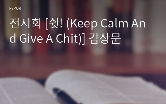 전시회 [쉿! (Keep Calm And Give A Chit)] 감상문