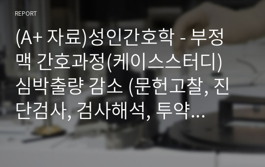 (A+ 자료)성인간호학 - 부정맥 간호과정(케이스스터디) 심박출량 감소 (문헌고찰, 간호과정(심박출량 감소 -이론적 근거, 간호계획 및 수행 16개 포함))