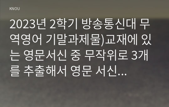 2023년 2학기 방송통신대 무역영어 기말과제물)교재에 있는 영문서신 중 무작위로 3개를 추출해서 영문 서신과 해석을 적으시오(Chapter 명과 페이지를 적을 것) 교재 5장 일반거래조건협정서의 서신 영문 (1번-11번)과 해석을 적으시오