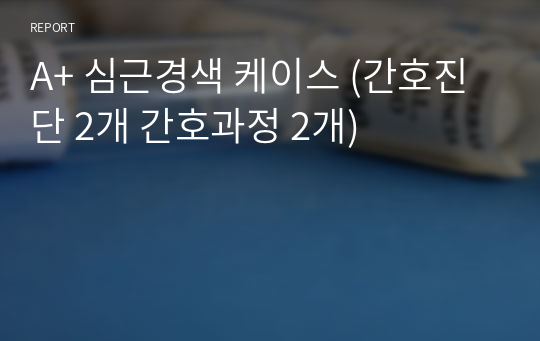 A+ 심근경색 케이스 (간호진단 2개 간호과정 2개)