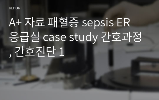 A+ 자료 패혈증 sepsis ER 응급실 case study 간호과정, 간호진단 1