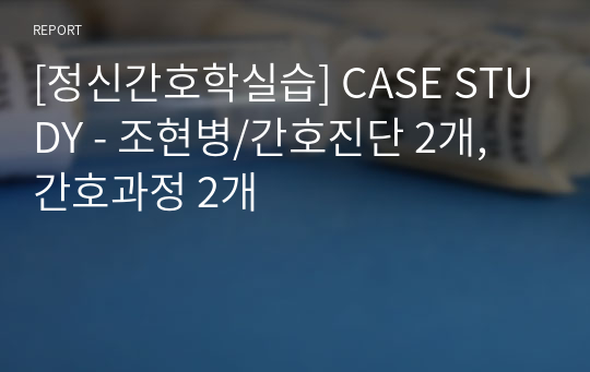 [정신간호학실습] CASE STUDY - 조현병/간호진단 2개, 간호과정 2개