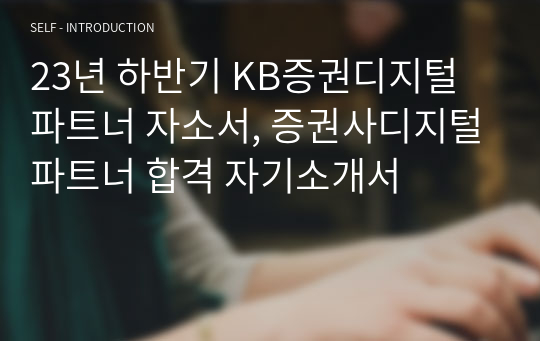 23년 하반기 KB증권디지털파트너 자소서, 증권사디지털파트너 합격 자기소개서, 개인자료입니다.