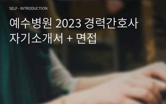 예수병원 2023 경력간호사 자기소개서 + 면접