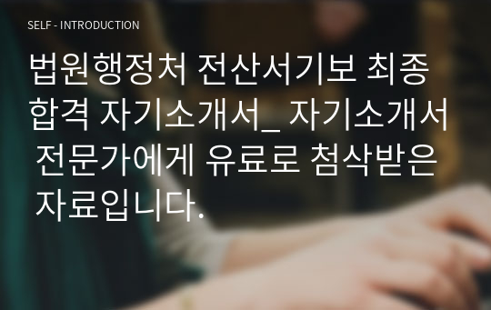 법원행정처 전산서기보 최종합격 자기소개서_ 자기소개서 전문가에게 유료로 첨삭받은 자료입니다.