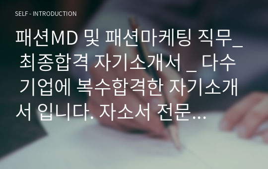 패션MD 및 패션마케팅 직무_ 최종합격 자기소개서 _ 다수 기업에 복수합격한 자기소개서 입니다. 자소서 전문가에게 유료첨삭 받은 자료입니다.