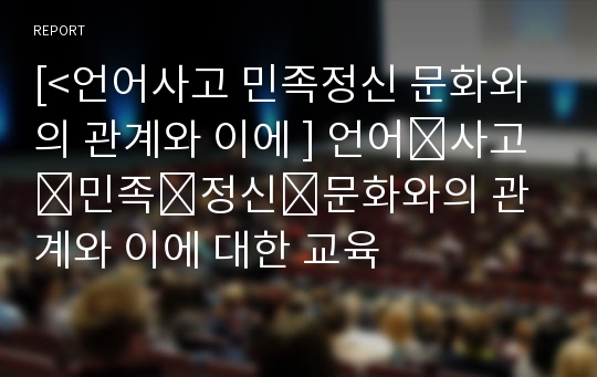 [&lt;언어사고 민족정신 문화와의 관계와 이에 ] 언어․사고․민족․정신․문화와의 관계와 이에 대한 교육