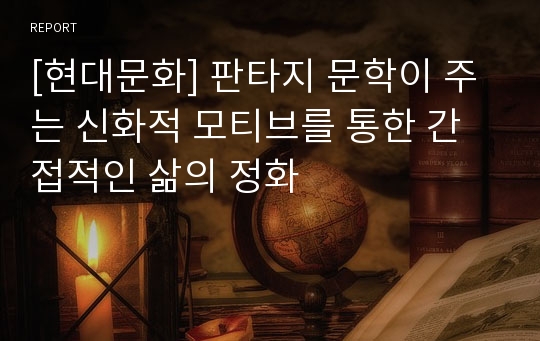 [현대문화] 판타지 문학이 주는 신화적 모티브를 통한 간접적인 삶의 정화