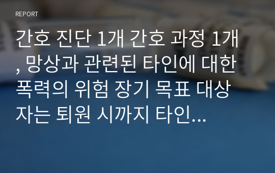 간호 진단 1개 간호 과정 1개, 망상과 관련된 타인에 대한 폭력의 위험 장기 목표 대상자는 퇴원 시까지 타인에게 폭력을 사용하지 않는다. 단기 목표 1. 대상자는 2일 이내 병동에서 실시하는 프로그램에 참여할 것이다. 2. 대상자는 3일 이내 자신의 감정을 적극적으로 표현한다.