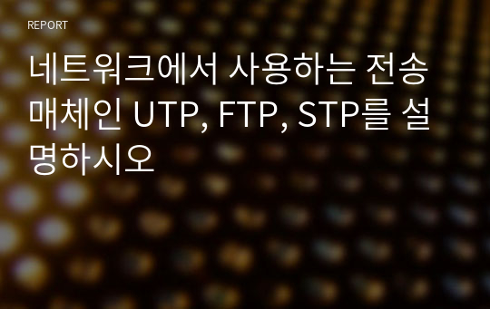 네트워크에서 사용하는 전송 매체인 UTP, FTP, STP를 설명하시오