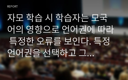 자모 학습 시 학습자는 모국어의 영향으로 언어권에 따라 특정한 오류를 보인다. 특정 언어권을 선택하고 그 언어권에서 나타나는 오류가 무엇인지 예를 들고, 그 음운을 어떻게 가르치면 좋을지 효과적인 교육 방안에 대해 논하시오.