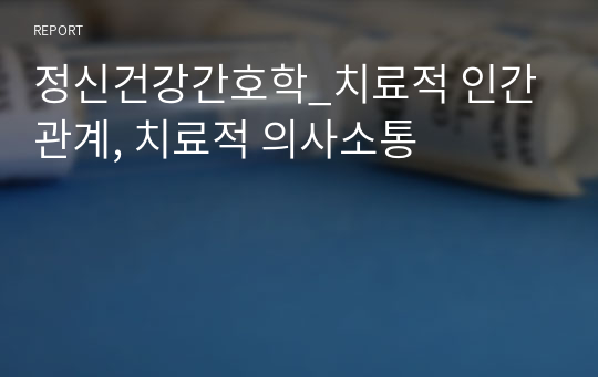 정신건강간호학_치료적 인간관계, 치료적 의사소통