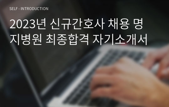 2023년 신규간호사 채용 명지병원 최종합격 자기소개서