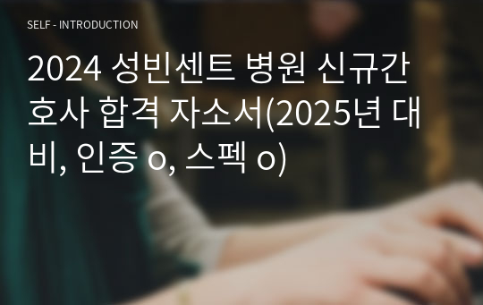 2024 성빈센트 병원 신규간호사 합격 자소서(2025년 대비, 인증 o, 스펙 o)