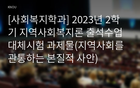 [사회복지학과] 2023년 2학기 지역사회복지론 출석수업대체시험 과제물(지역사회를 관통하는 본질적 사안)