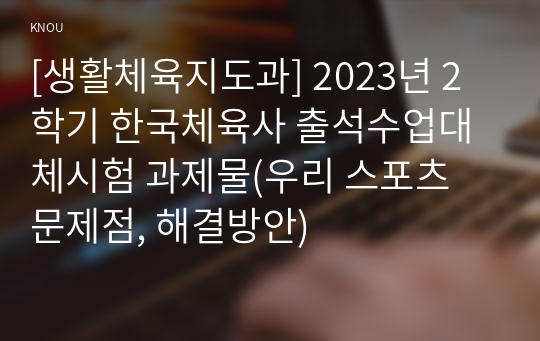 [생활체육지도과] 2023년 2학기 한국체육사 출석수업대체시험 과제물(우리 스포츠 문제점, 해결방안)