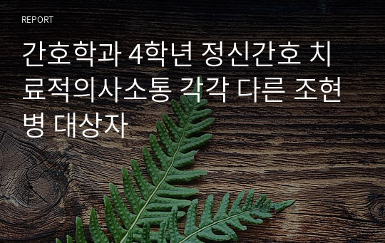 간호학과 4학년 정신간호 치료적의사소통 각각 다른 조현병 대상자