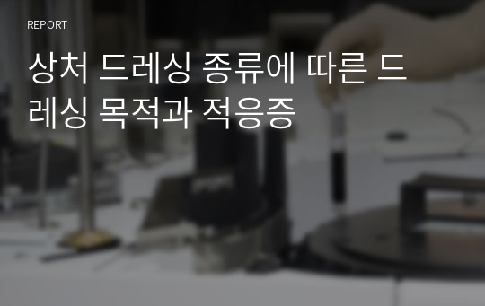 상처 드레싱 종류에 따른 드레싱 목적과 적응증