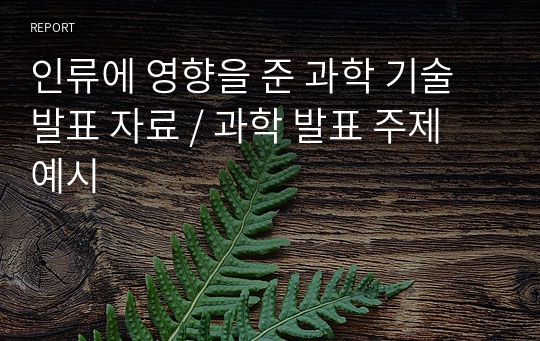 인류에 영향을 준 과학 기술 발표 자료 / 과학 발표 주제 예시