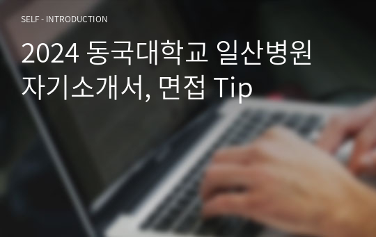 2024 동국대학교 일산병원 자기소개서, 면접 Tip