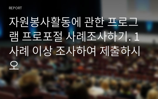 자원봉사활동에 관한 프로그램 프로포절 사례조사하기. 1사례 이상 조사하여 제출하시오