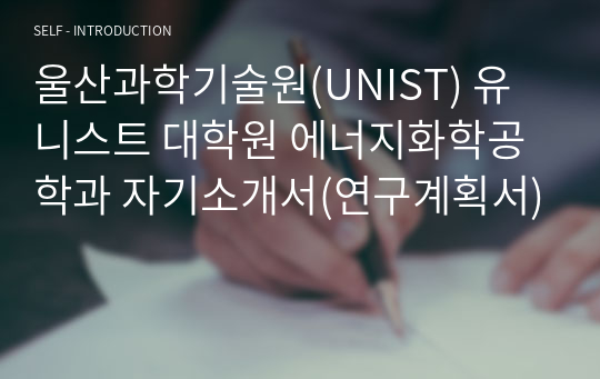 울산과학기술원(UNIST) 유니스트 대학원 에너지화학공학과 자기소개서(연구계획서)