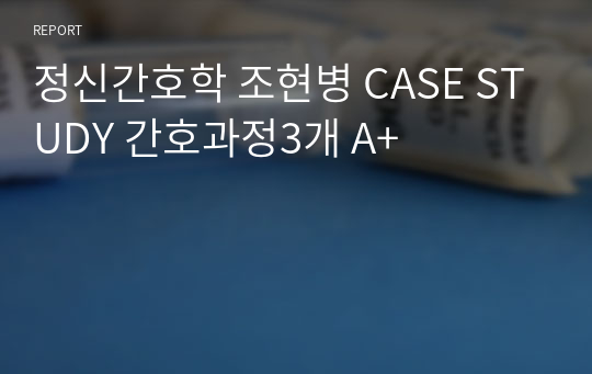 정신간호학 조현병 CASE STUDY 간호과정3개 A+