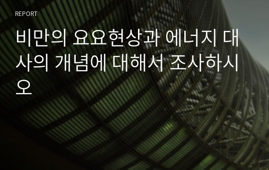 비만의 요요현상과 에너지 대사의 개념에 대해서 조사하시오