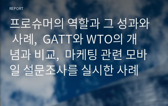 프로슈머의 역할과 그 성과와 사례,  GATT와 WTO의 개념과 비교,  마케팅 관련 모바일 설문조사를 실시한 사례