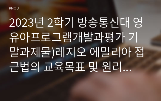 2023년 2학기 방송통신대 영유아프로그램개발과평가 기말과제물)레지오 에밀리아 접근법의 교육목표 및 원리에 대해 논하시오 발도르프 프로그램의 교육과정에 관해 논하시오