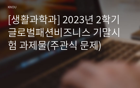 [생활과학과] 2023년 2학기 글로벌패션비즈니스 기말시험 과제물(주관식 문제)