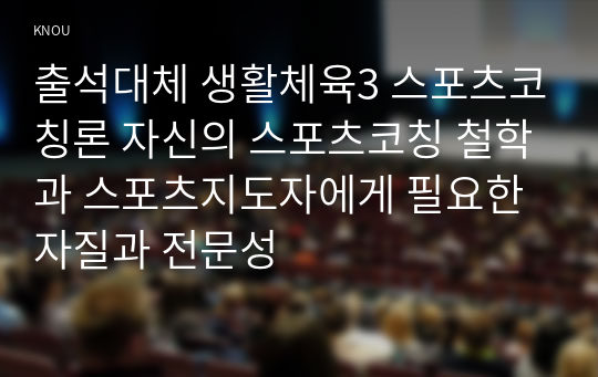 출석대체 생활체육3 스포츠코칭론 자신의 스포츠코칭 철학과 스포츠지도자에게 필요한 자질과 전문성