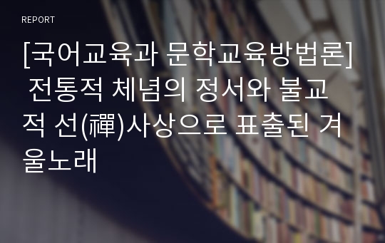 [국어교육과 문학교육방법론] 전통적 체념의 정서와 불교적 선(禪)사상으로 표출된 겨울노래