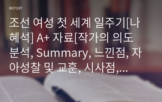 조선 여성 첫 세계 일주기[나혜석] A+ 자료[작가의 의도 분석, Summary, 느낀점, 자아성찰 및 교훈, 시사점, 적용 계획&lt;실천사항 - 나에게 어떻게 적용할 것인가&gt;, 주관적인 생각 및 평가, 생각에 대한 이유&lt;Why?&gt;, 결론&lt;긍정평가 or 아쉬운점&gt;, 인상깊었던 문장 등)